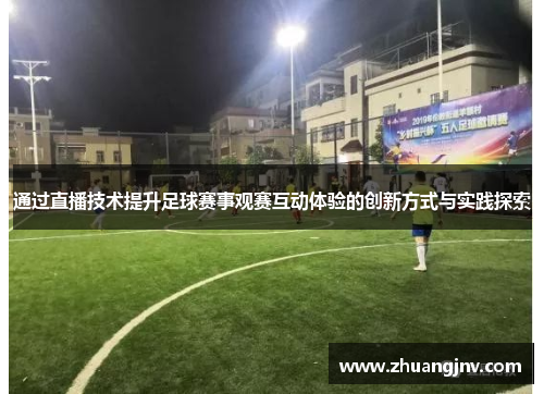 通过直播技术提升足球赛事观赛互动体验的创新方式与实践探索