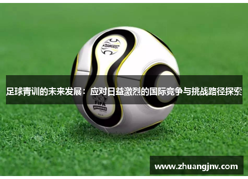 足球青训的未来发展：应对日益激烈的国际竞争与挑战路径探索