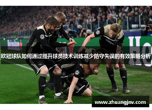 欧冠球队如何通过提升球员技术训练减少防守失误的有效策略分析