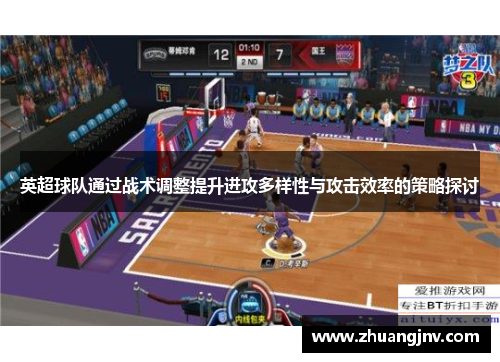 英超球队通过战术调整提升进攻多样性与攻击效率的策略探讨