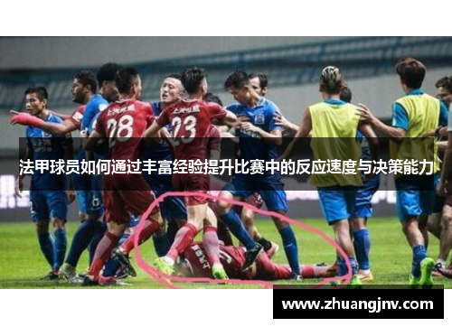 法甲球员如何通过丰富经验提升比赛中的反应速度与决策能力