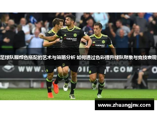 足球队服颜色搭配的艺术与策略分析 如何通过色彩提升球队形象与竞技表现